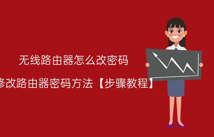 无线路由器怎么改密码 修改路由器密码方法【步骤教程】